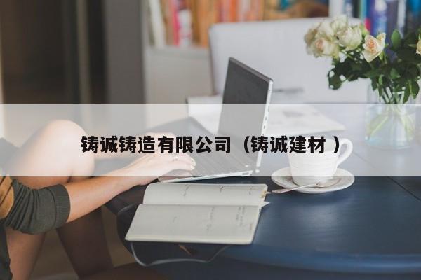 鑄誠鑄造有限公司（鑄誠建材 ）