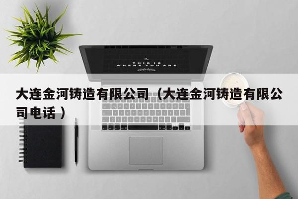 大連金河鑄造有限公司（大連金河鑄造有限公司電話 ）