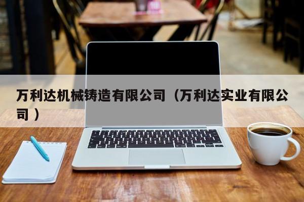 萬利達機械鑄造有限公司（萬利達實業(yè)有限公司 ）