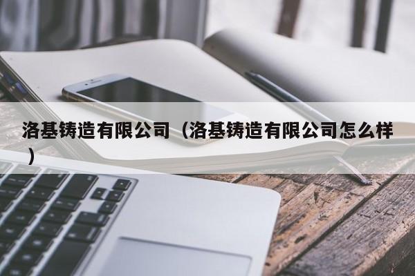洛基鑄造有限公司（洛基鑄造有限公司怎么樣 ）