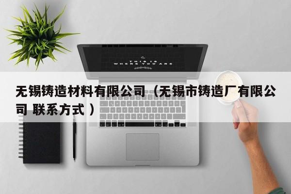無錫鑄造材料有限公司（無錫市鑄造廠有限公司 聯(lián)系方式 ）