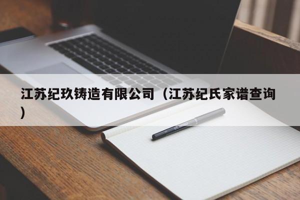 江蘇紀玖鑄造有限公司（江蘇紀氏家譜查詢 ）