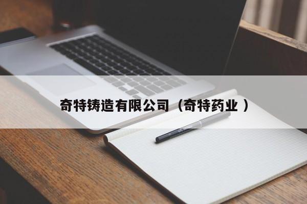 奇特鑄造有限公司（奇特藥業(yè) ）